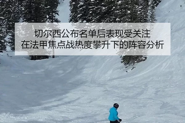 切尔西公布名单后表现受关注 在法甲焦点战热度攀升下的阵容分析