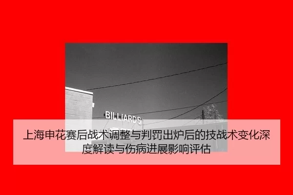 上海申花赛后战术调整与判罚出炉后的技战术变化深度解读与伤病进展影响评估